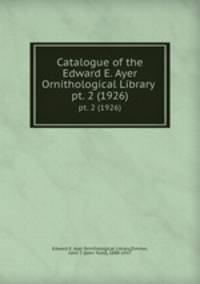 Catalogue of the Edward E. Ayer Ornithological Library . pt. 2 (1926)
