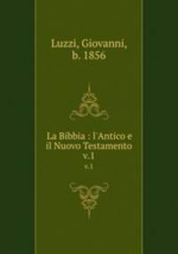 La Bibbia : l`Antico e il Nuovo Testamento. v.1