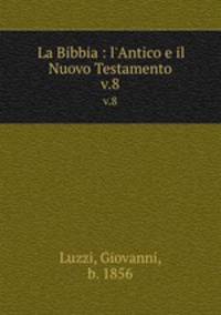 La Bibbia : l`Antico e il Nuovo Testamento. v.8