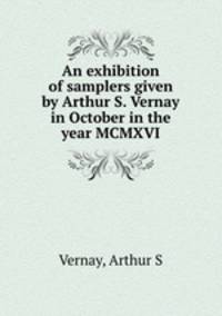 An exhibition of samplers given by Arthur S. Vernay in October in the year MCMXVI