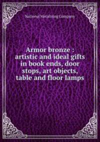 Armor bronze : artistic and ideal gifts in book ends, door stops, art objects, table and floor lamps