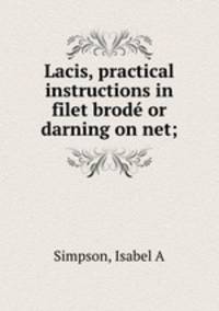 Lacis, practical instructions in filet brod or darning on net;