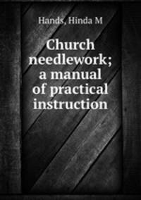 Church needlework; a manual of practical instruction