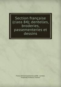 Section franaise (class 84); dentelles, broderies, passementeries et dessins