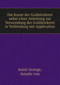 Die Kunst der Goldstickerei nebst einer Anleitung zur Verwendung der Goldstickerei in Verbindung mit Application