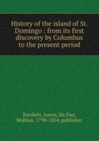 History of the island of St. Domingo : from its first discovery by Columbus to the present period