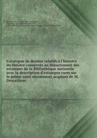 Catalogue de dessins relatifs l`histoire du thtre conservs au dpartement des estampes de la Bibliothque nationale avec la description d`estampes rares sur le mme sujet rcemment acquises de M. Destailleur;