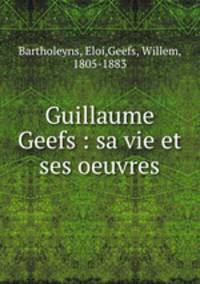 Guillaume Geefs : sa vie et ses oeuvres