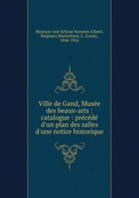 Ville de Gand, Muse des beaux-arts : catalogue : prcd d`un plan des salles & d`une notice historique