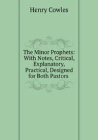 The Minor Prophets: With Notes, Critical, Explanatory, & Practical, Designed for Both Pastors .