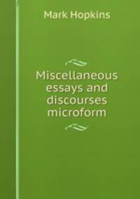 Miscellaneous essays and discourses microform