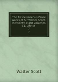 The Miscellaneous Prose Works of Sir Walter Scott.: in twenty-eight volumes. 11, Life of .. 7