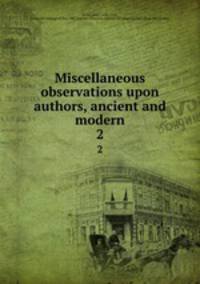 Miscellaneous observations upon authors, ancient and modern. 2