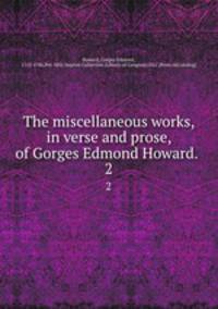 The miscellaneous works, in verse and prose, of Gorges Edmond Howard. . 2