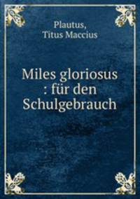 Miles gloriosus : fr den Schulgebrauch