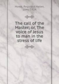 The call of the Master; or, The voice of Jesus to man in the stress of life