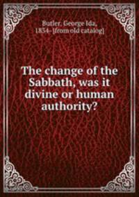 The change of the Sabbath, was it divine or human authority?