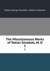 The Miscellaneous Works of Tobias Smollett, M. D.. 1