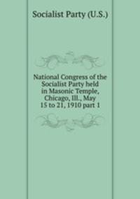 National Congress of the Socialist Party held in Masonic Temple, Chicago, Ill., May 15 to 21, 1910 part 1