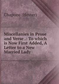 Miscellanies in Prose and Verse .: To which is Now First Added, A Letter to a New Married Lady
