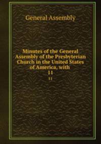 Minutes of the General Assembly of the Presbyterian Church in the United States of America, with .. 11
