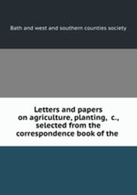 Letters and papers on agriculture, planting, &c., selected from the correspondence book of the .