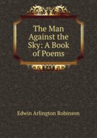 The Man Against the Sky: A Book of Poems