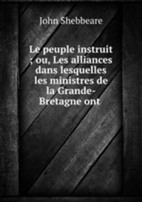 Le peuple instruit ; ou, Les alliances dans lesquelles les ministres de la Grande-Bretagne ont .