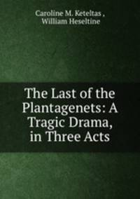 The Last of the Plantagenets: A Tragic Drama, in Three Acts