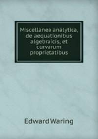 Miscellanea analytica, de aequationibus algebraicis, et curvarum proprietatibus