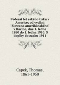 Padest let eskho tisku v Americe; od vydn "Slowana ameriknskho" v Racine, dne 1. ledna 1860 do 1. ledna 1910. S doplky do zaaku 1911