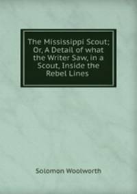 The Mississippi Scout; Or, A Detail of what the Writer Saw, in a Scout, Inside the Rebel Lines .