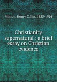 Christianity supernatural : a brief essay on Christian evidence