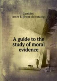 A guide to the study of moral evidence