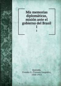 Mis memorias diplomaticas, mision ante el gobierno del Brasil. 1
