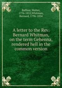 A letter to the Rev. Bernard Whitman, on the term Gehenna, rendered hell in the common version