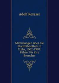 Mitteilungen ber die Stadtbibliothek in Cln, 1602-1902: Fhrer fr ihre Besucher