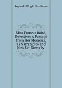 Miss Frances Baird, Detective: A Passage from Her Memoirs, as Narrated to and Now Set Down by .
