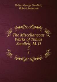 The Miscellaneous Works of Tobias Smollett, M. D.. 5