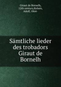 Smtliche lieder des trobadors Giraut de Bornelh