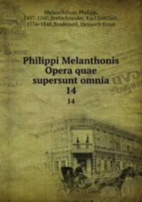 Philippi Melanthonis Opera quae supersunt omnia. 14