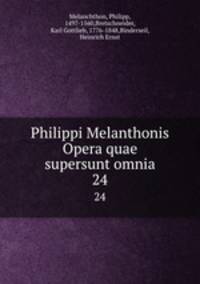 Philippi Melanthonis Opera quae supersunt omnia. 24