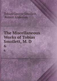 The Miscellaneous Works of Tobias Smollett, M. D.. 6