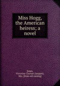 Miss Hogg, the American heiress; a novel