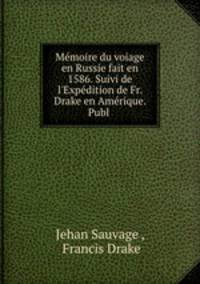 Mmoire du voiage en Russie fait en 1586. Suivi de l`Expdition de Fr. Drake en Amrique. Publ .