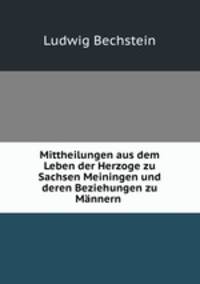 Mittheilungen aus dem Leben der Herzoge zu Sachsen Meiningen und deren Beziehungen zu Mnnern .