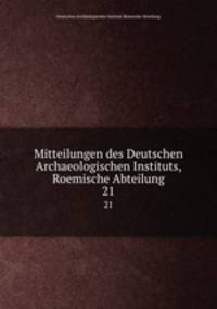 Mitteilungen des Deutschen Archaeologischen Instituts, Roemische Abteilung. 21
