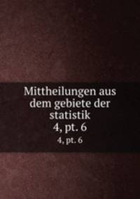 Mittheilungen aus dem gebiete der statistik. 4, pt. 6