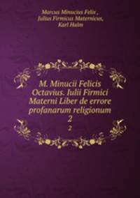 M. Minucii Felicis Octavius. Iulii Firmici Materni Liber de errore profanarum religionum.. 2