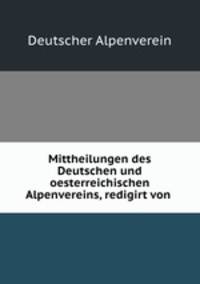 Mittheilungen des Deutschen und oesterreichischen Alpenvereins, redigirt von .